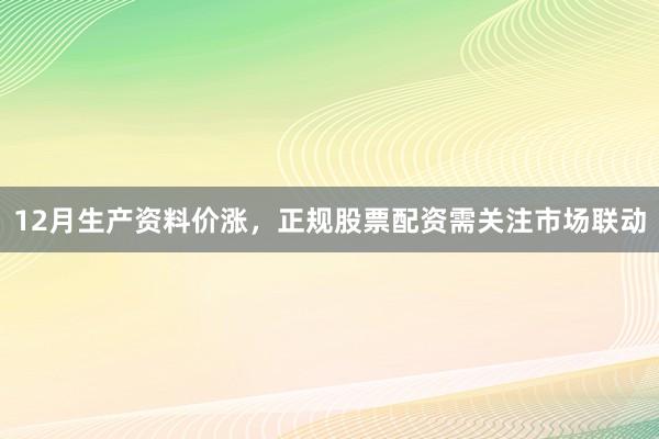 12月生产资料价涨，正规股票配资需关注市场联动