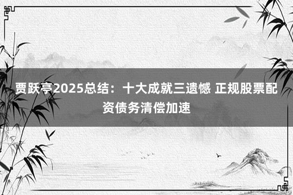贾跃亭2025总结：十大成就三遗憾 正规股票配资债务清偿加速