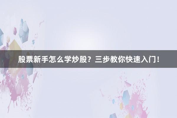 股票新手怎么学炒股？三步教你快速入门！