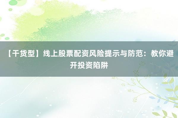 【干货型】线上股票配资风险提示与防范：教你避开投资陷阱