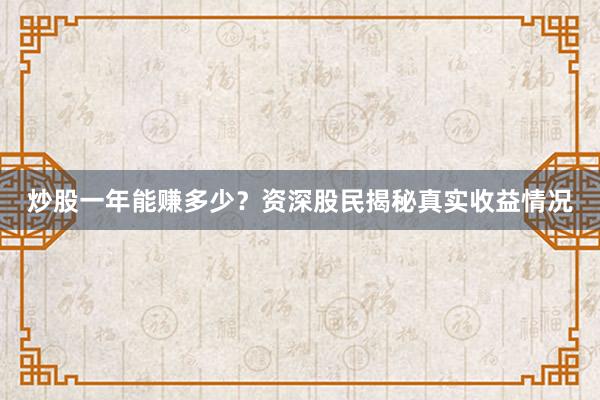 炒股一年能赚多少？资深股民揭秘真实收益情况