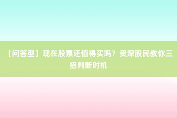 【问答型】现在股票还值得买吗？资深股民教你三招判断时机