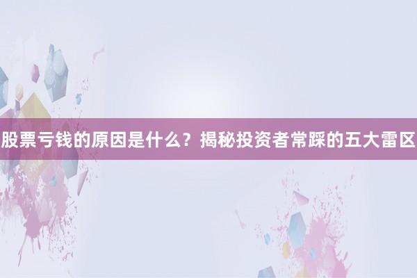 股票亏钱的原因是什么？揭秘投资者常踩的五大雷区