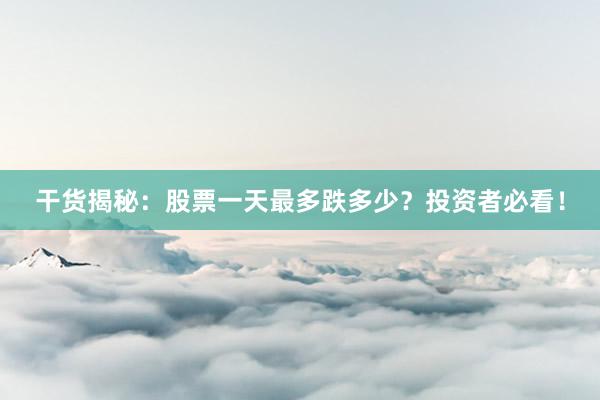 干货揭秘：股票一天最多跌多少？投资者必看！