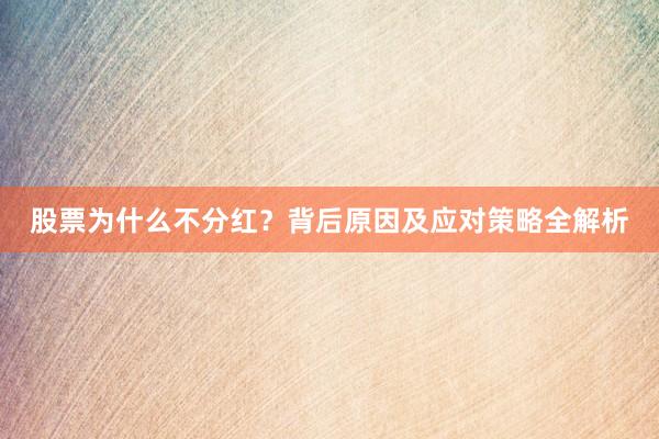 股票为什么不分红？背后原因及应对策略全解析