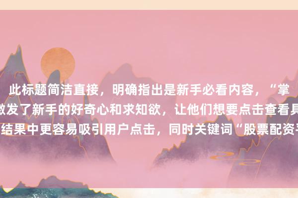 此标题简洁直接，明确指出是新手必看内容，“掌握这些控制风险秘籍”激发了新手的好奇心和求知欲，让他们想要点击查看具体秘籍，在百度搜索结果中更容易吸引用户点击，同时关键词“股票配资平台新手如何控制风险”中的核心要素都有体现，有利于SEO优化。