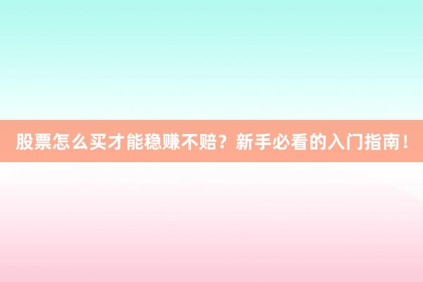 股票怎么买才能稳赚不赔？新手必看的入门指南！