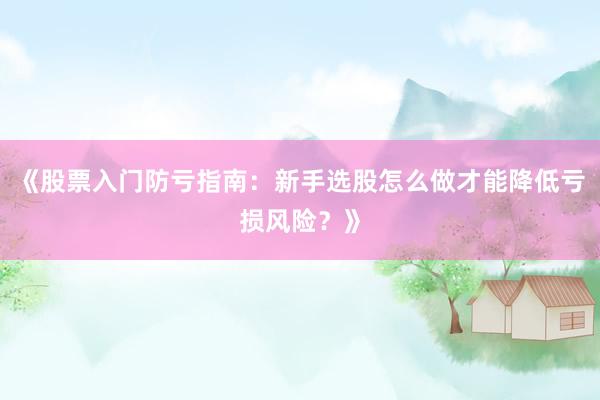 《股票入门防亏指南：新手选股怎么做才能降低亏损风险？》
