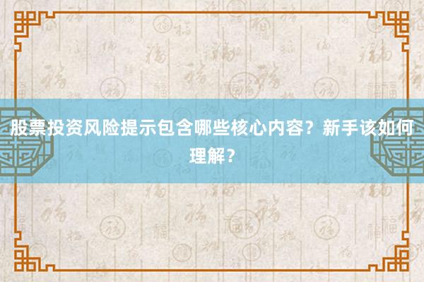 股票投资风险提示包含哪些核心内容？新手该如何理解？