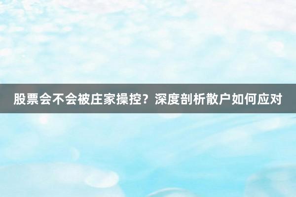 股票会不会被庄家操控？深度剖析散户如何应对