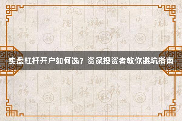 实盘杠杆开户如何选？资深投资者教你避坑指南