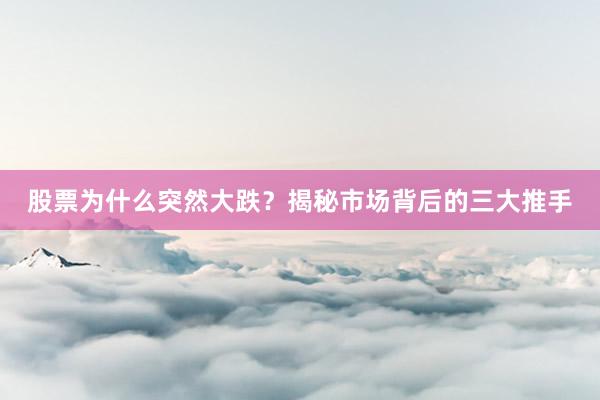 股票为什么突然大跌？揭秘市场背后的三大推手