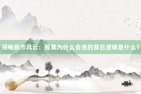 揭秘股市风云：股票为什么会涨的背后逻辑是什么？