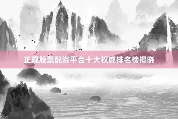 正规股票配资平台十大权威排名榜揭晓