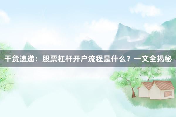 干货速递：股票杠杆开户流程是什么？一文全揭秘