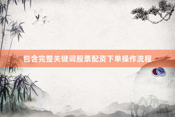 包含完整关键词股票配资下单操作流程
