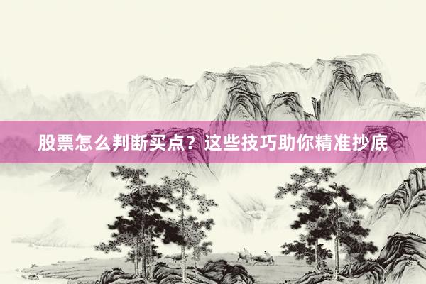 股票怎么判断买点？这些技巧助你精准抄底