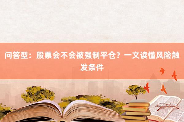 问答型：股票会不会被强制平仓？一文读懂风险触发条件