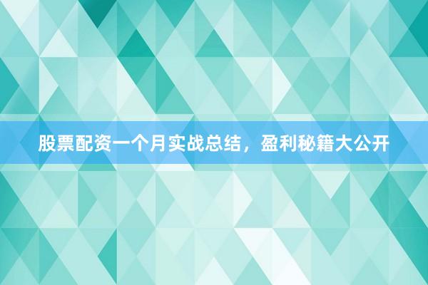 股票配资一个月实战总结，盈利秘籍大公开