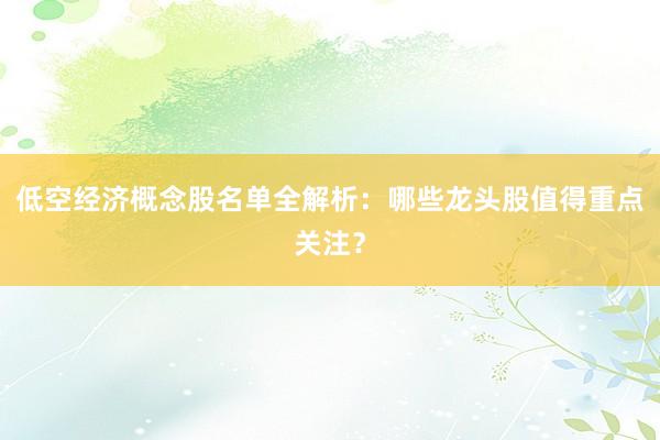 低空经济概念股名单全解析：哪些龙头股值得重点关注？