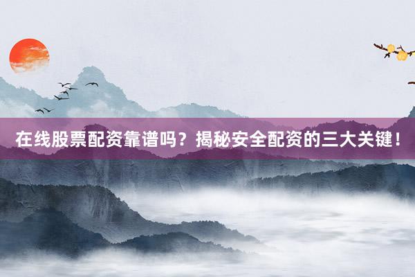 在线股票配资靠谱吗？揭秘安全配资的三大关键！