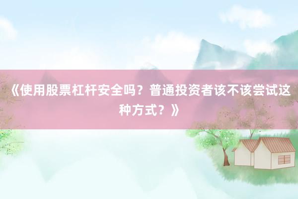 《使用股票杠杆安全吗？普通投资者该不该尝试这种方式？》