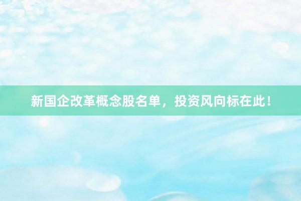 新国企改革概念股名单，投资风向标在此！