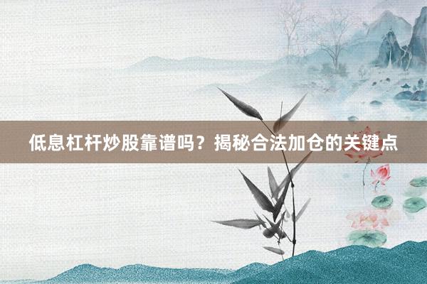 低息杠杆炒股靠谱吗？揭秘合法加仓的关键点