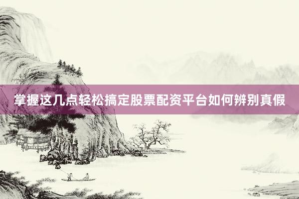 掌握这几点轻松搞定股票配资平台如何辨别真假