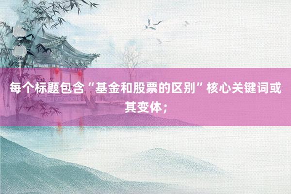 每个标题包含“基金和股票的区别”核心关键词或其变体；