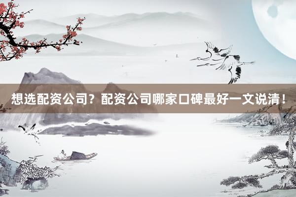 想选配资公司？配资公司哪家口碑最好一文说清！