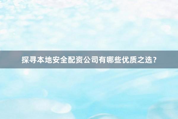 探寻本地安全配资公司有哪些优质之选？