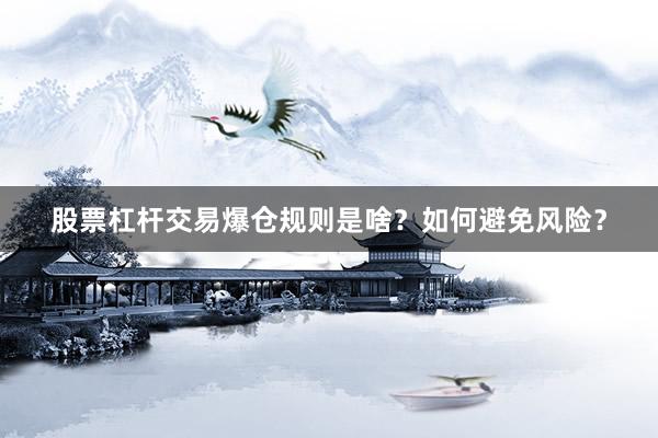 股票杠杆交易爆仓规则是啥？如何避免风险？