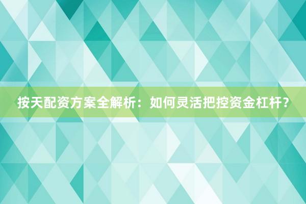 按天配资方案全解析：如何灵活把控资金杠杆？