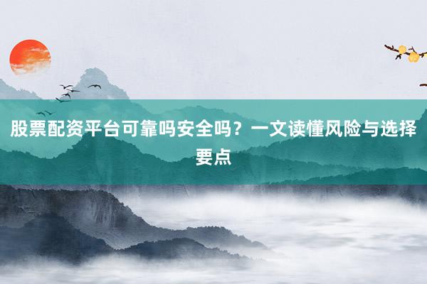 股票配资平台可靠吗安全吗？一文读懂风险与选择要点