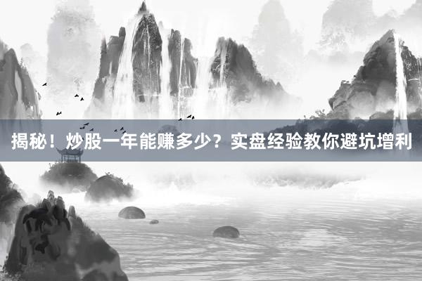 揭秘！炒股一年能赚多少？实盘经验教你避坑增利