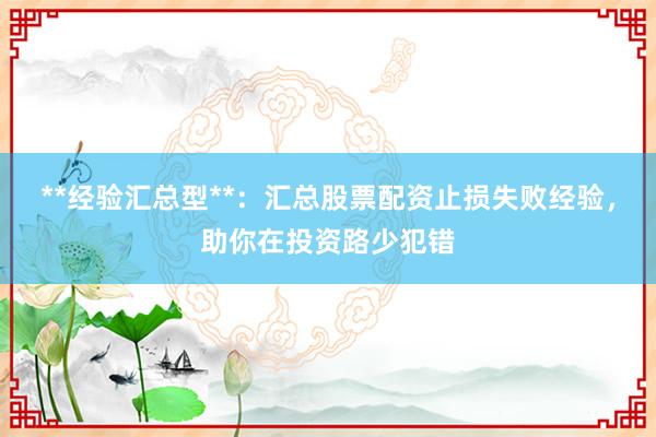 **经验汇总型**：汇总股票配资止损失败经验，助你在投资路少犯错