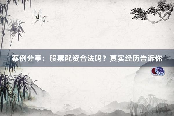 案例分享：股票配资合法吗？真实经历告诉你