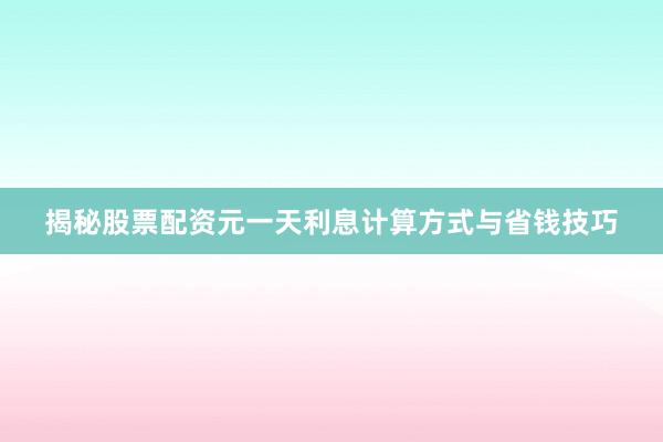 揭秘股票配资元一天利息计算方式与省钱技巧