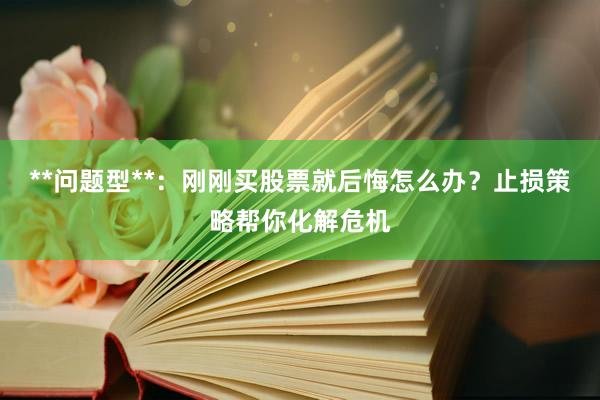 **问题型**：刚刚买股票就后悔怎么办？止损策略帮你化解危机