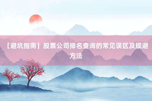 【避坑指南】股票公司排名查询的常见误区及规避方法
