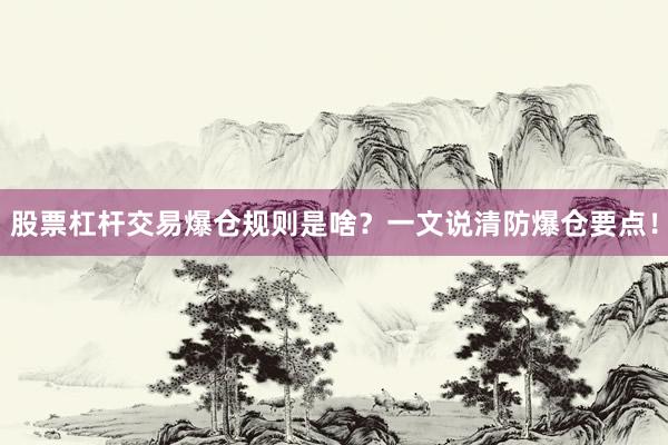 股票杠杆交易爆仓规则是啥？一文说清防爆仓要点！