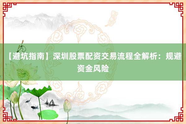 【避坑指南】深圳股票配资交易流程全解析:规避资金风险