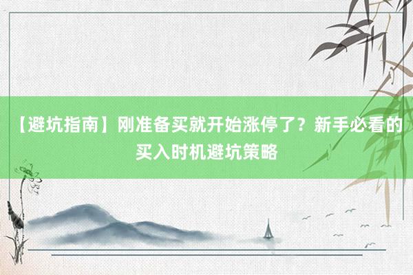 【避坑指南】刚准备买就开始涨停了？新手必看的买入时机避坑策略