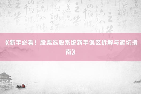 《新手必看！股票选股系统新手误区拆解与避坑指南》