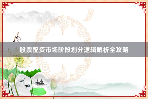 股票配资市场阶段划分逻辑解析全攻略