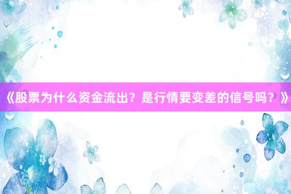 《股票为什么资金流出？是行情要变差的信号吗？》