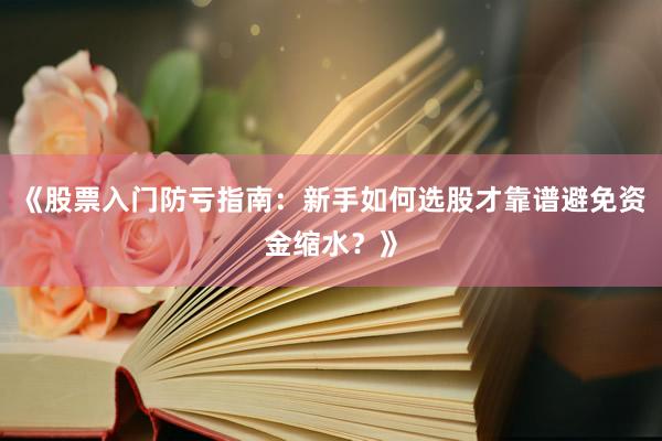 《股票入门防亏指南：新手如何选股才靠谱避免资金缩水？》
