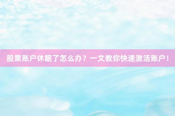 股票账户休眠了怎么办？一文教你快速激活账户！