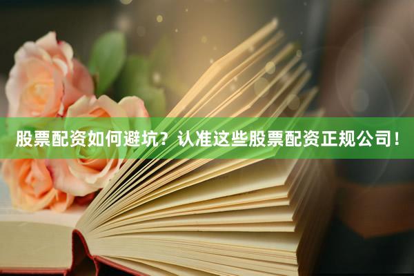 股票配资如何避坑？认准这些股票配资正规公司！